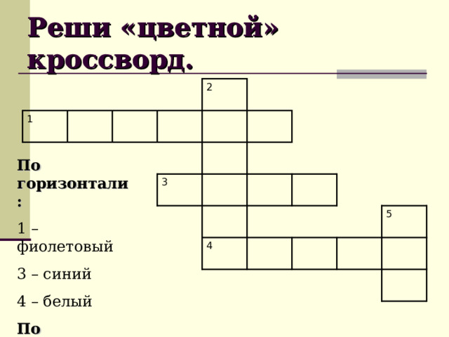 Реши «цветной» кроссворд. 1 2 3 4 5 По горизонтали: 1 – фиолетовый 3 – синий 4 – белый По вертикали: 2 – желтый 5 - красный 