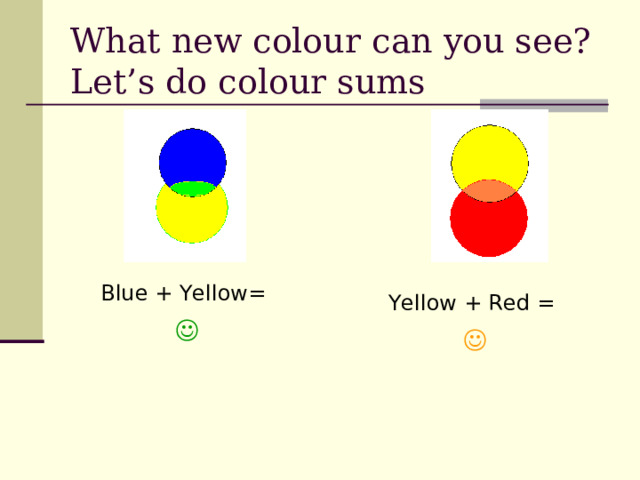 What new colour can you see?  Let ’ s do colour sums Blue + Yellow=   Yellow + Red =   