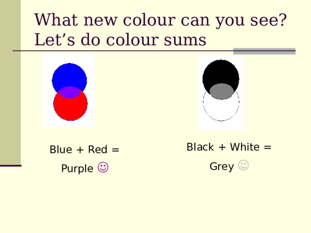 What new colour can you see?  Let ’ s do colour sums Black + White = Grey  Blue + Red = Purple  