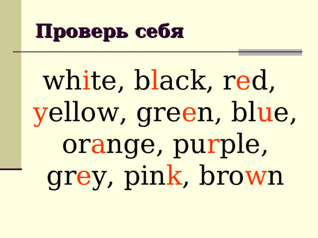 Проверь себя wh i te, b l ack, r e d, y ellow, gre e n, bl u e, or a nge, pu r ple, gr e y, pin k , bro w n 