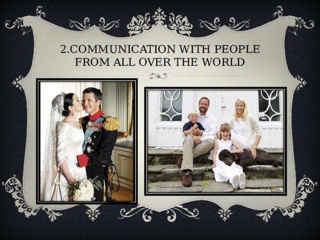 2.COMMUNICATION WITH PEOPLE FROM ALL OVER THE WORLD 