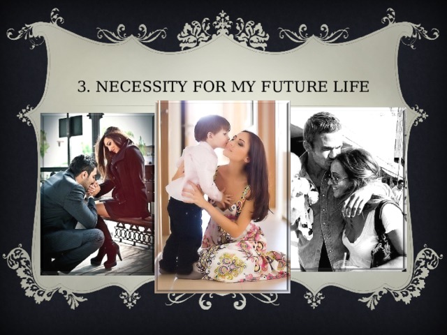 3. NECESSITY FOR MY FUTURE LIFE 