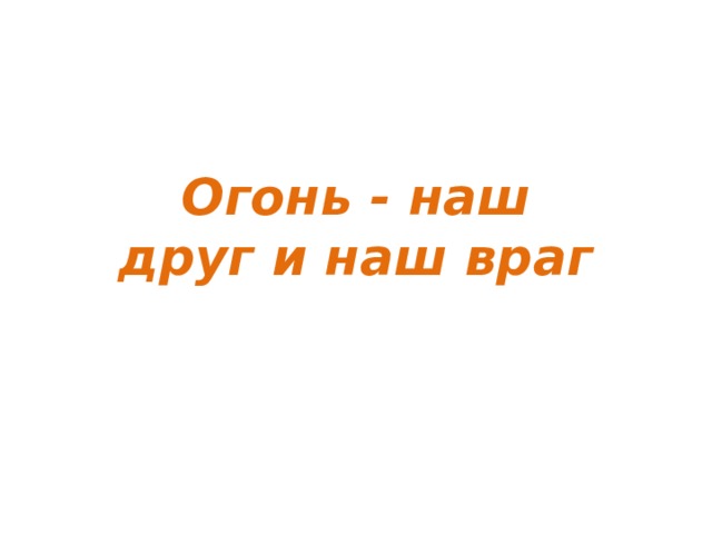 Огонь - наш друг и наш враг 