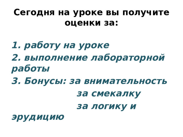 Сегодня на уроке вы получите оценки за: 1. работу на уроке 2. выполнение лабораторной работы 3. Бонусы: за внимательность  за смекалку  за логику и эрудицию 