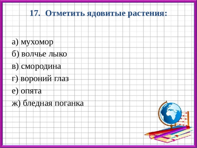 17. Отметить ядовитые растения:   а) мухомор б) волчье лыко в) смородина г) вороний глаз е) опята ж) бледная поганка