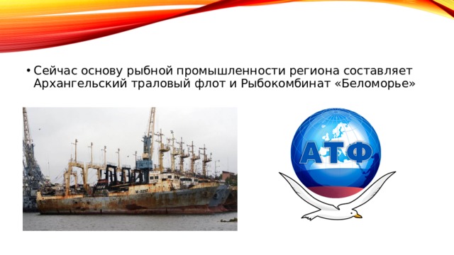 Сейчас основу рыбной промышленности региона составляет Архангельский траловый флот и Рыбокомбинат «Беломорье» 