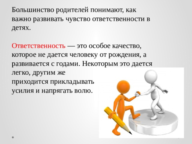 Большинство родителей понимают, как важно развивать чувство ответственности в детях. Ответственность — это особое качество, которое не дается человеку от рождения, а развивается с годами. Некоторым это дается легко, другим же приходится прикладывать усилия и напрягать волю. 