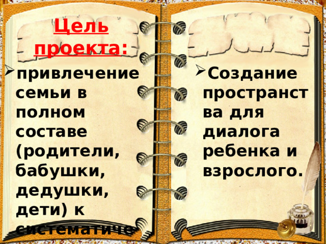 Цель проекта : Создание пространства для диалога ребенка и взрослого. привлечение семьи в полном составе (родители, бабушки, дедушки, дети) к систематическому чтению. 