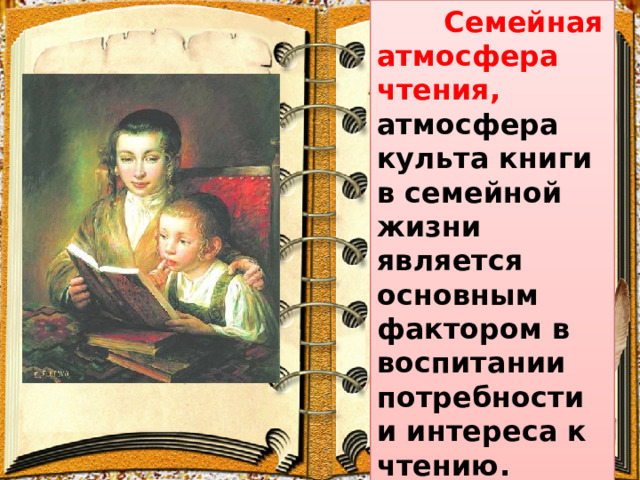 Семейная атмосфера чтения, атмосфера культа книги в семейной жизни является основным фактором в воспитании потребности и интереса к чтению. . 