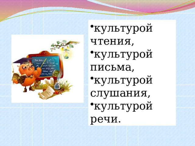культурой чтения, культурой письма, культурой слушания, культурой речи. 