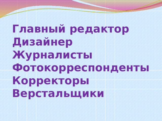  Главный редактор  Дизайнер  Журналисты  Фотокорреспонденты  Корректоры  Верстальщики 
