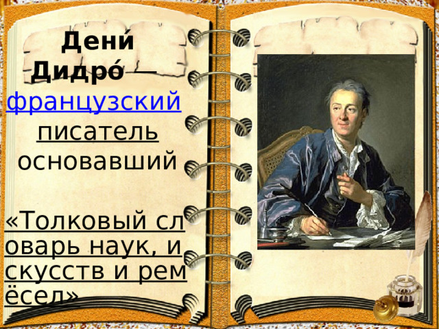 Дени́ Дидро́  —  французский    писатель  основавший    «Толковый словарь наук, искусств и ремёсел»    ( 1751 ).   