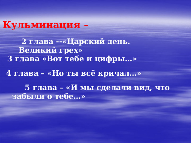 Кульминация –  2 глава --«Царский день. Великий грех»  3 глава «Вот тебе и цифры…»  5 глава – «И мы сделали вид, что забыли о тебе…» 4 глава – «Но ты всё кричал…» 