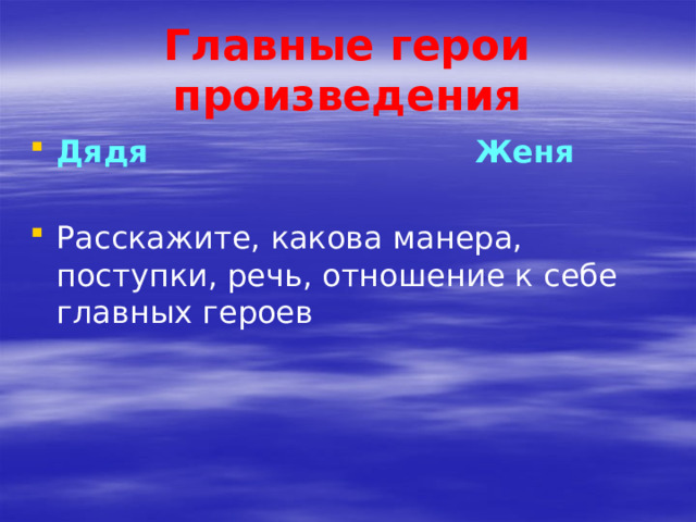 Главные герои произведения Дядя  Женя Расскажите, какова манера, поступки, речь, отношение к себе главных героев 