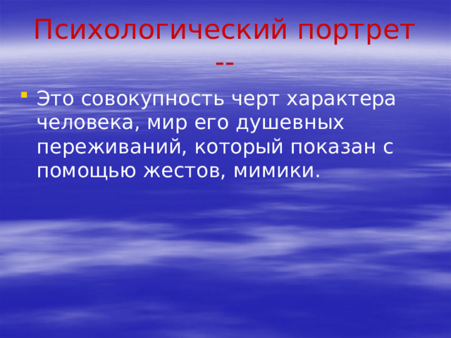 Психологический портрет -- Это совокупность черт характера человека, мир его душевных переживаний, который показан с помощью жестов, мимики. 