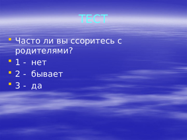 ТЕСТ Часто ли вы ссоритесь с родителями? 1 - нет 2 - бывает 3 - да 