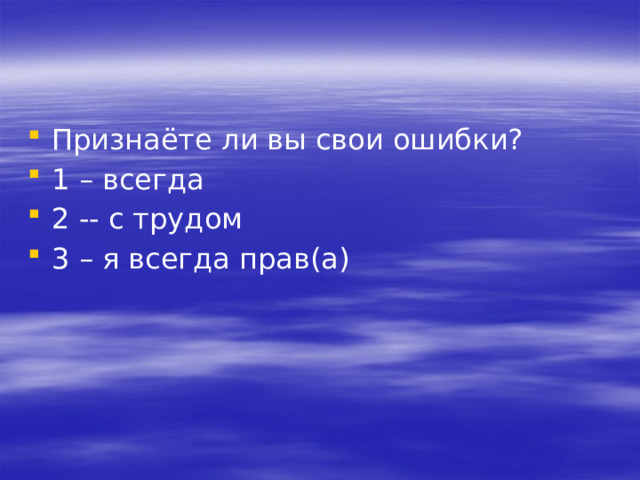 Признаёте ли вы свои ошибки? 1 – всегда 2 -- с трудом 3 – я всегда прав(а) 