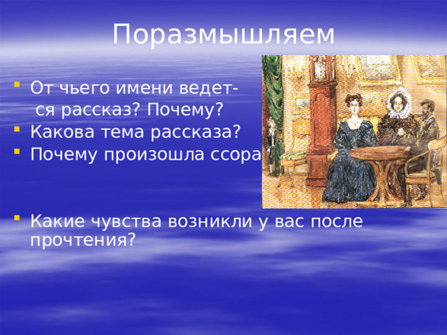 Поразмышляем От чьего имени ведет-  ся рассказ? Почему? Какова тема рассказа? Почему произошла ссора? Какие чувства возникли у вас после прочтения? 