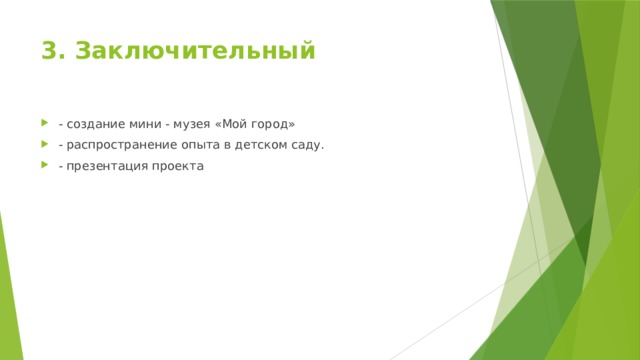 3. Заключительный   - создание мини - музея «Мой город» - распространение опыта в детском саду. - презентация проекта 