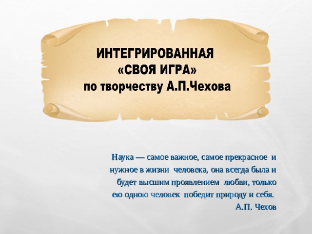 Наука — самое важное, самое прекрасное и нужное в жизни человека, она всегда была и будет высшим проявлением любви, только ею одною человек победит природу и себя.  А.П. Чехов   