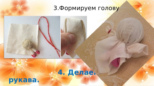  3.Формируем голову  4. Делаем рукава. 