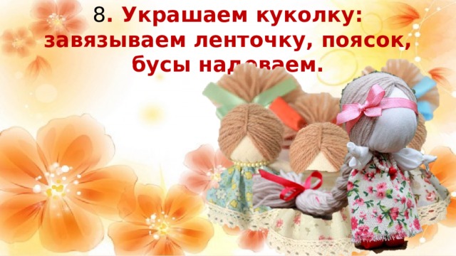 8 . Украшаем куколку: завязываем ленточку, поясок, бусы надеваем. 
