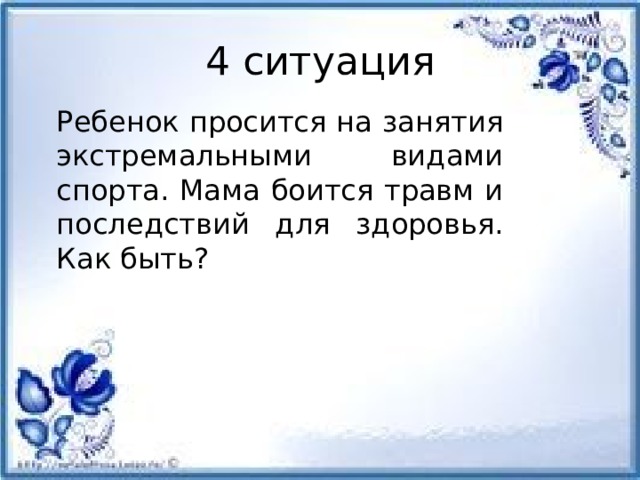 4 ситуация Ребенок просится на занятия экстремальными видами спорта. Мама боится травм и последствий для здоровья. Как быть?         