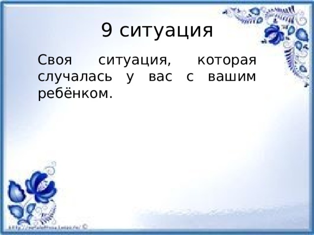 9 ситуация Своя ситуация, которая случалась у вас с вашим ребёнком.         