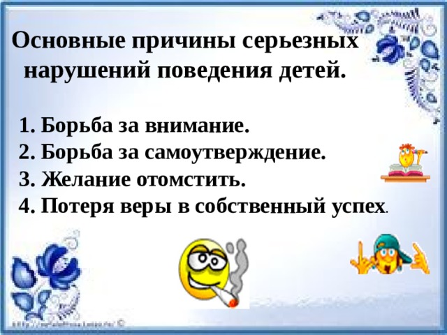 Основные причины серьезных нарушений поведения детей. 1. Борьба за внимание.  2. Борьба за самоутверждение.  3. Желание отомстить.  4. Потеря веры в собственный успех .   