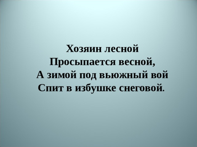 Хозяин лесной Просыпается весной, А зимой под вьюжный вой Спит в избушке снеговой .  