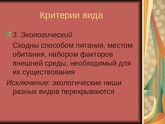 Критерии вида 3. Экологический  Сходны способом питания, местом обитания, набором факторов внешней среды, необходимый для их существования Исключение: экологические ниши разных видов перекрываются 