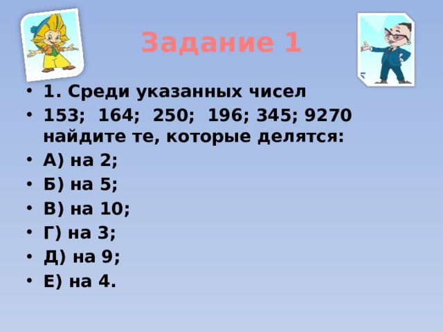 Задание 1 1. Среди указанных чисел 153; 164; 250; 196; 345; 9270 найдите те, которые делятся: А) на 2; Б) на 5; В) на 10; Г) на 3; Д) на 9; Е) на 4.  