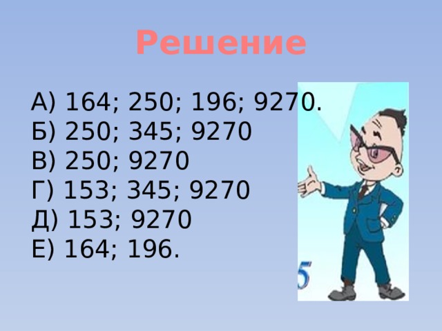 Решение А) 164; 250; 196; 9270. Б) 250; 345; 9270 В) 250; 9270 Г) 153; 345; 9270 Д) 153; 9270 Е) 164; 196.  