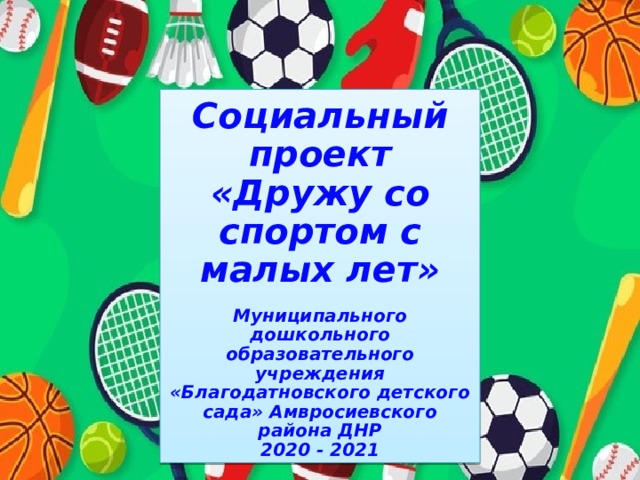 Социальный проект «Дружу со спортом с малых лет»  Муниципального дошкольного образовательного учреждения «Благодатновского детского сада» Амвросиевского района ДНР 2020 - 2021 