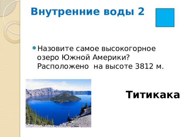 Внутренние воды 2   Назовите самое высокогорное озеро Южной Америки? Расположено на высоте 3812 м. Титикака 