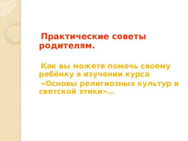  Практические советы родителям.   Как вы можете помочь своему ребёнку в изучении курса  «Основы религиозных культур и светской этики»…     