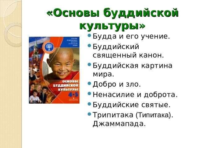 «Основы буддийской культуры» Будда и его учение. Буддийский священный канон. Буддийская картина мира. Добро и зло. Ненасилие и доброта. Буддийские святые. Трипитака (Типитака) . Джаммапада.  