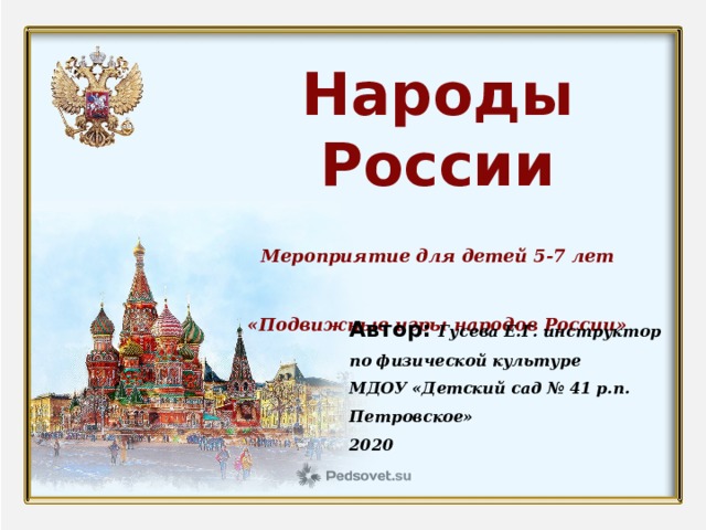 Народы России Мероприятие для детей 5-7 лет «Подвижные игры народов России» Автор: Гусева Е.Г. инструктор по физической культуре МДОУ «Детский сад № 41 р.п. Петровское» 2020 