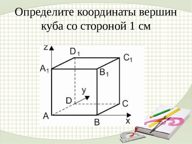 Определите координаты вершин куба со стороной 1 см 