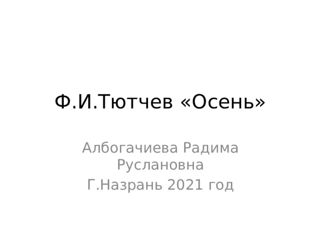 Ф.И.Тютчев «Осень» Албогачиева Радима Руслановна Г.Назрань 2021 год 