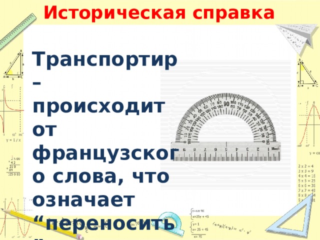 Историческая справка Транспортир – происходит от французского слова, что означает “переносить”. 