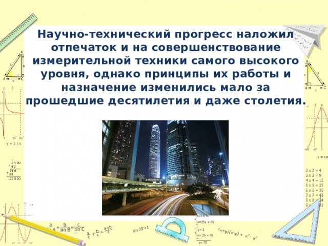 Научно-технический прогресс наложил отпечаток и на совершенствование измерительной техники самого высокого уровня, однако принципы их работы и назначение изменились мало за прошедшие десятилетия и даже столетия. 