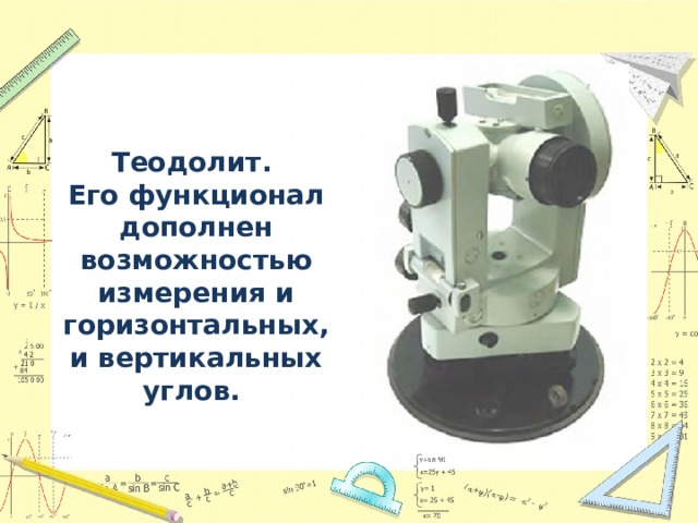 Теодолит.  Его функционал дополнен возможностью измерения и горизонтальных, и вертикальных углов. 