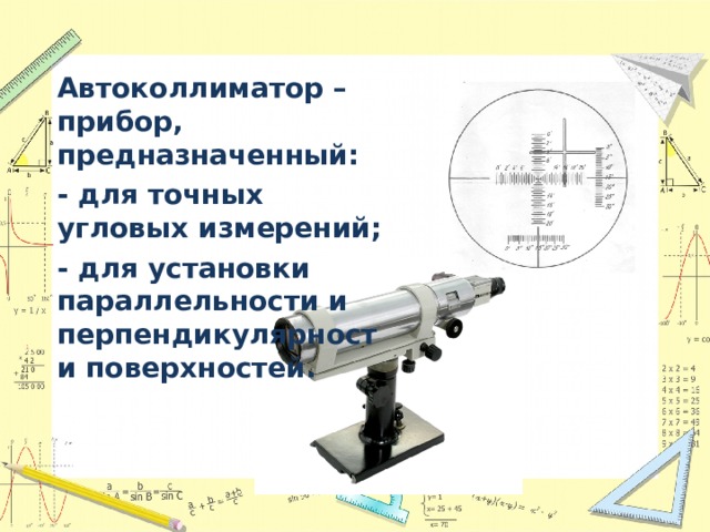 Автоколлиматор –  прибор, предназначенный: - для точных угловых измерений; - для установки параллельности и перпендикулярности поверхностей.  