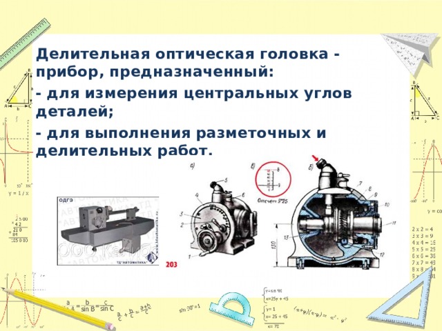 Делительная оптическая головка - прибор, предназначенный: - для измерения центральных углов деталей; - для выполнения разметочных и делительных работ.  