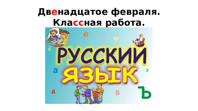 Дв е надцатое февраля.  Кла сс ная работа. 