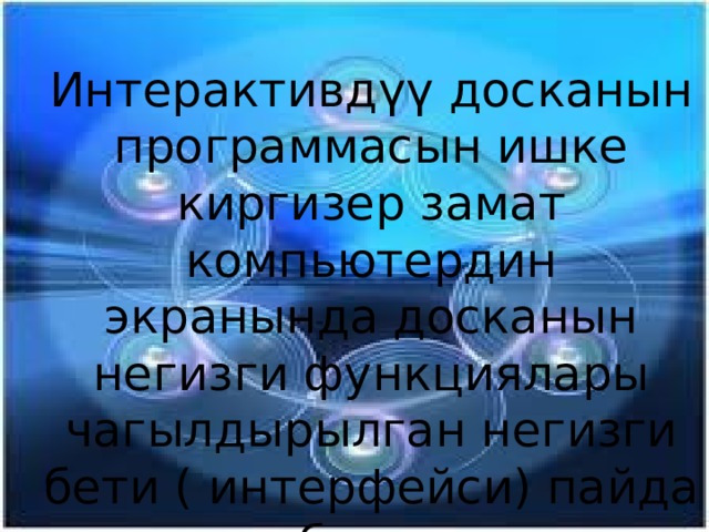 Интерактивдүү досканын программасын ишке киргизер замат компьютердин экранында досканын негизги функциялары чагылдырылган негизги бети ( интерфейси) пайда болот 