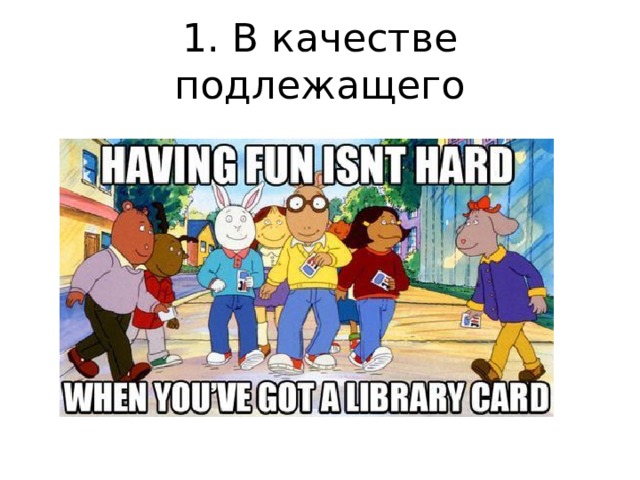 1. В качестве подлежащего 