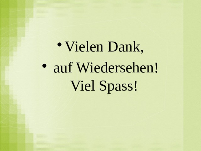 Vielen Dank,  auf Wiedersehen!  Viel Spass! 