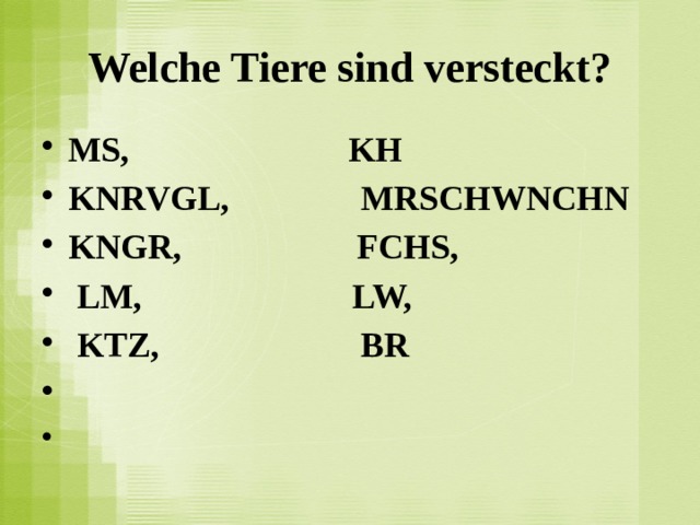Welche Tiere sind versteckt? MS,   KH KNRVGL,  MRSCHWNCHN KNGR,   FCHS,   LM,     LW,    KTZ,  BR      